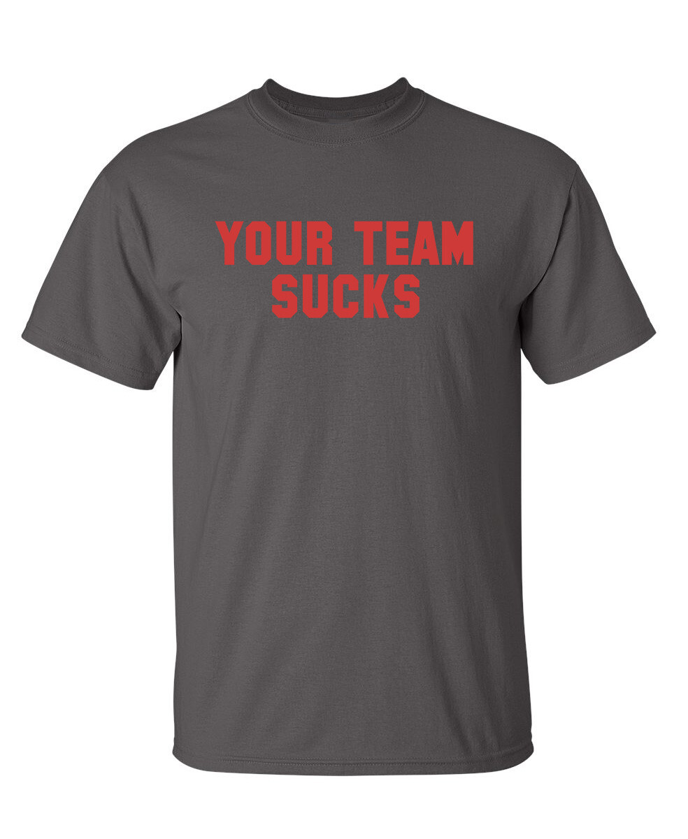 Your Team Sucks Sarcastic Humor Graphic Novelty Funny T Shirt
