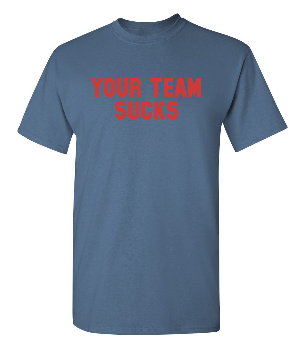 Your Team Sucks Sarcastic Humor Graphic Novelty Funny T Shirt