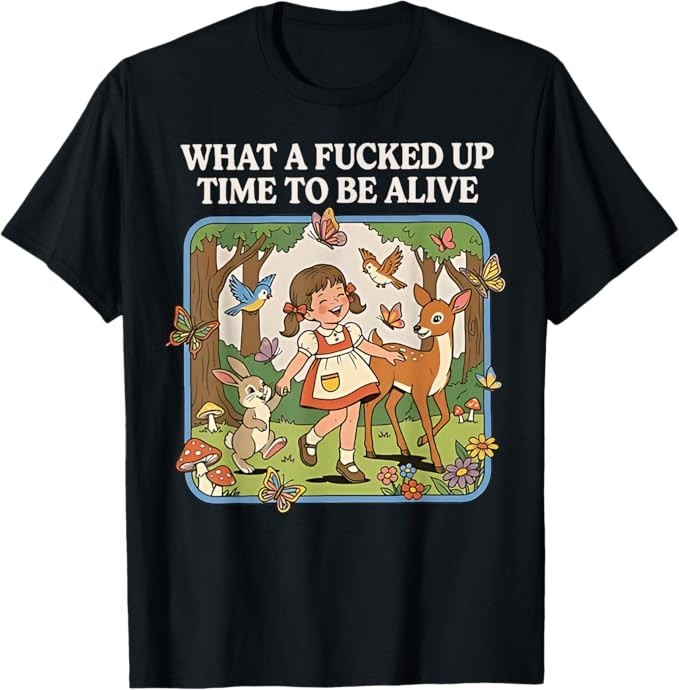 What A Fcked Up Time To Be Alive Funny Dark Humor T-Shirt