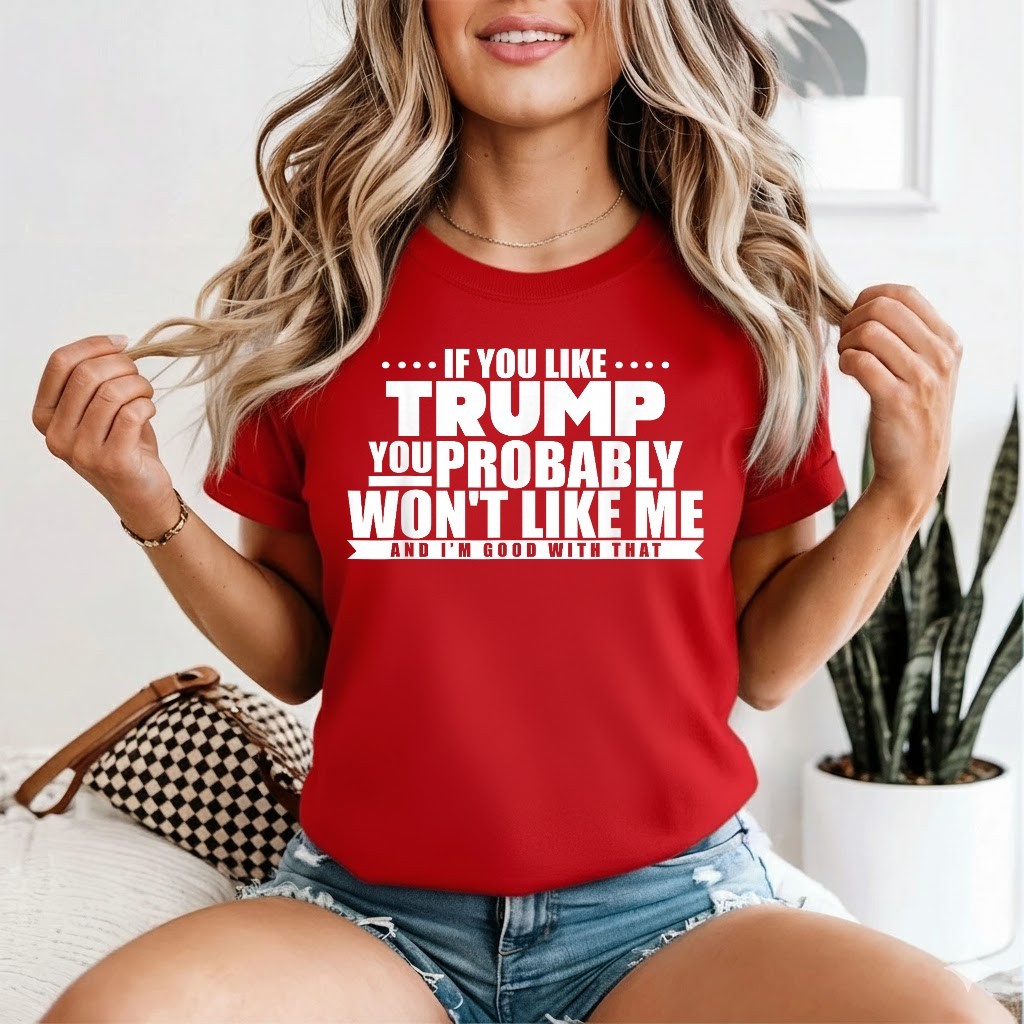 If You Like Trump You Won’t Like me Funny Anti-Trump T-Shirt