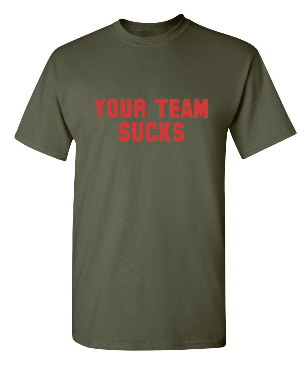 Your Team Sucks Sarcastic Humor Graphic Novelty Funny T Shirt