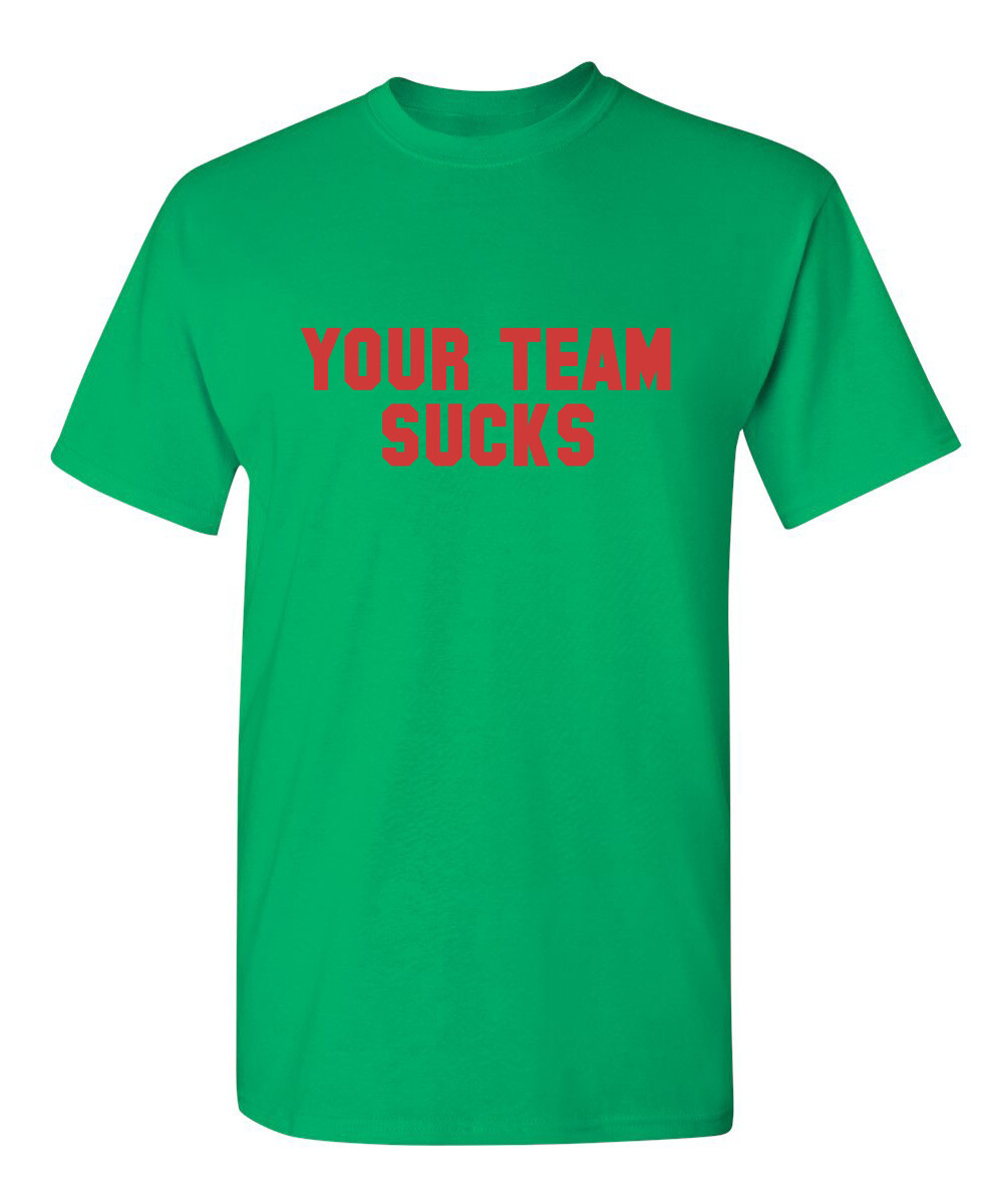 Your Team Sucks Sarcastic Humor Graphic Novelty Funny T Shirt