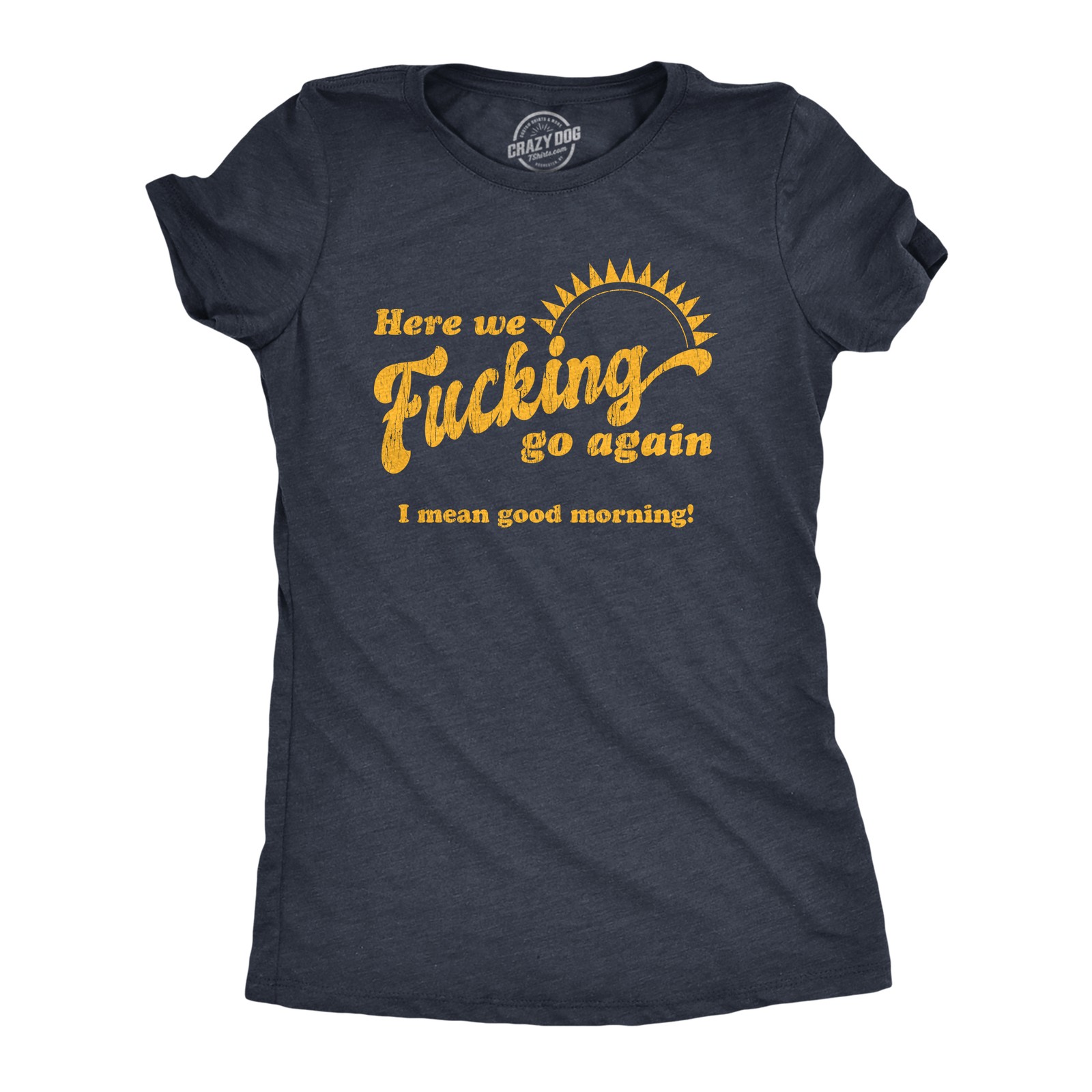 Womens Here We Go Again I Mean Good Morning T Shirt Funny Sarcastic