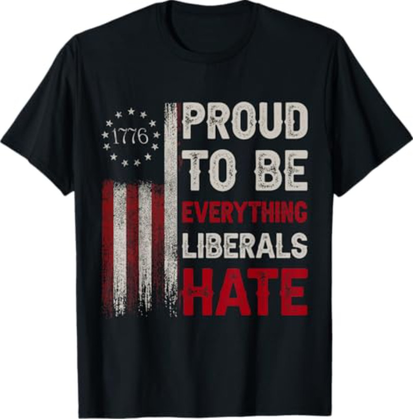 Proud to Be Everything Liberals Hate 1776 Flag T-Shirt