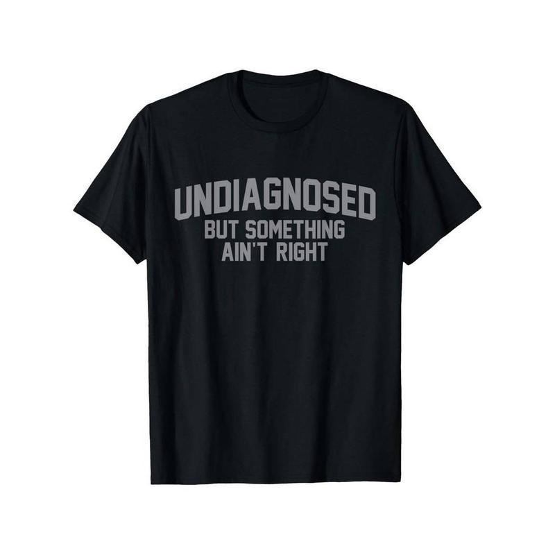 Summer t Shirts Funny Undiagnosed But Something Ain’t Right Humor T-Shirt Casual