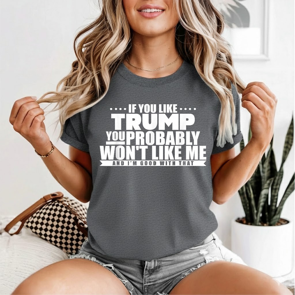 If You Like Trump You Won’t Like me Funny Anti-Trump T-Shirt