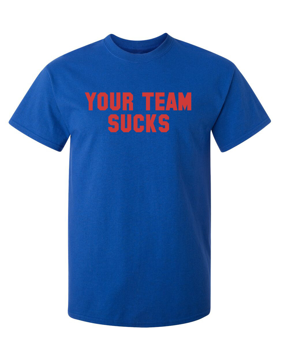 Your Team Sucks Sarcastic Humor Graphic Novelty Funny T Shirt