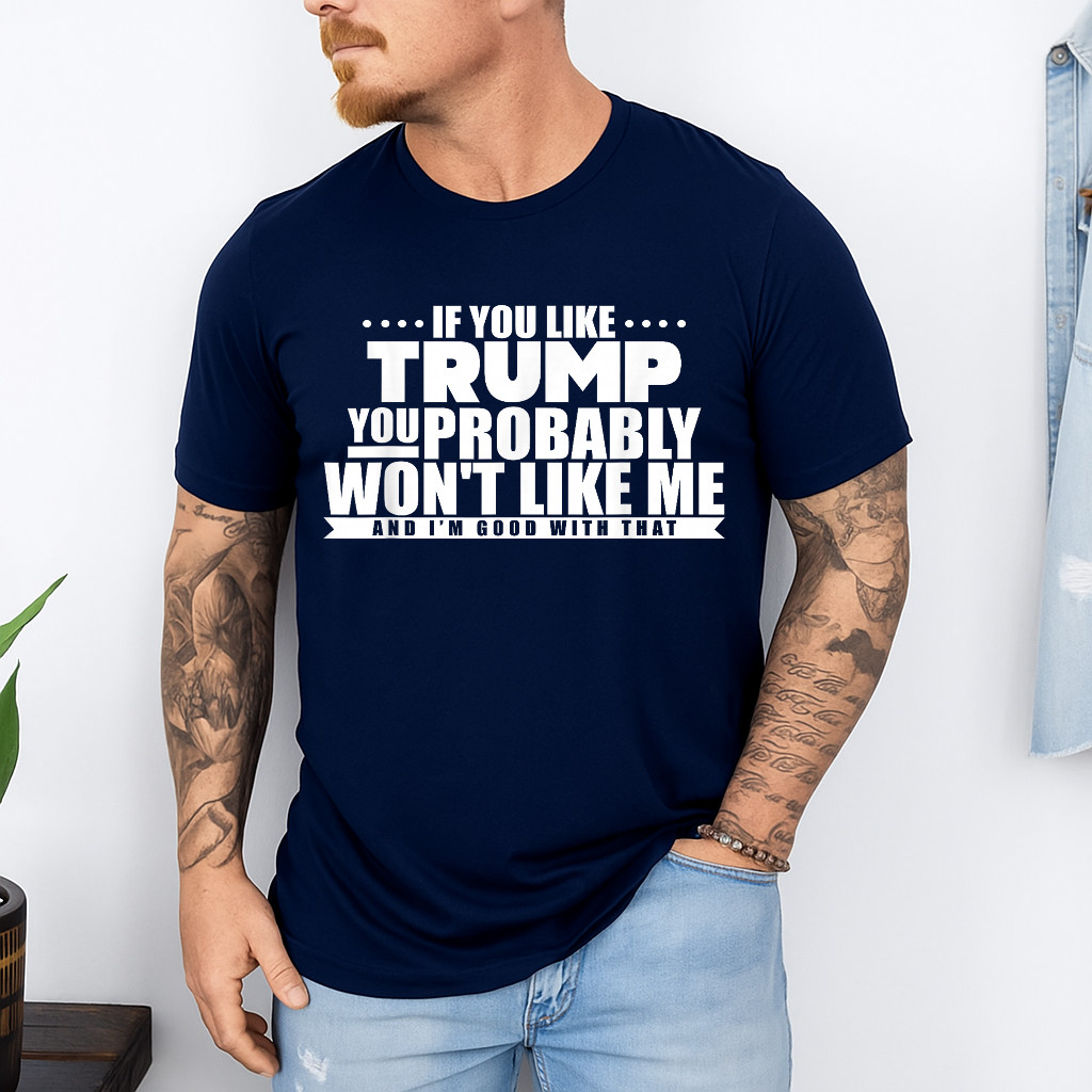 If You Like Trump You Won’t Like me Funny Anti-Trump T-Shirt