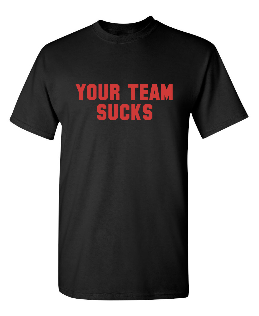 Your Team Sucks Sarcastic Humor Graphic Novelty Funny T Shirt