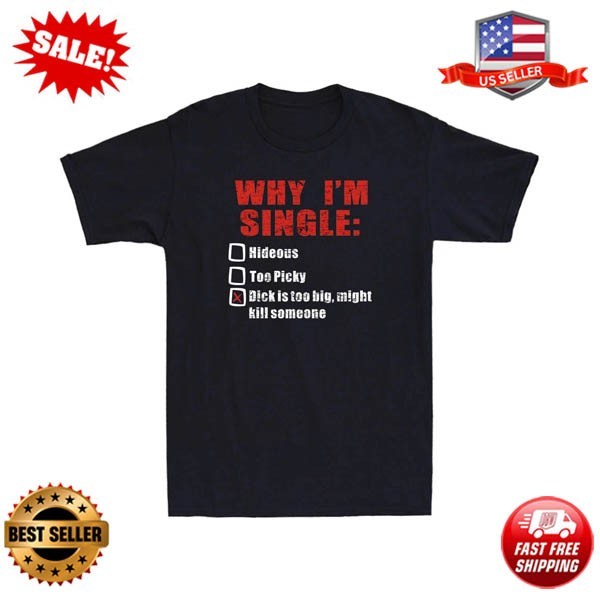 Why I’m Single Hideous Too Picky Dick Is Too Big Funny Saying Gift Men’s T-Shirt