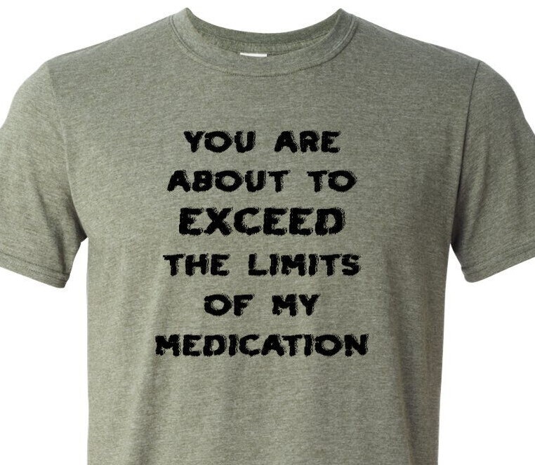 You Are About to Exceed the Limits of My Medication – Fast Shipping – Unisex