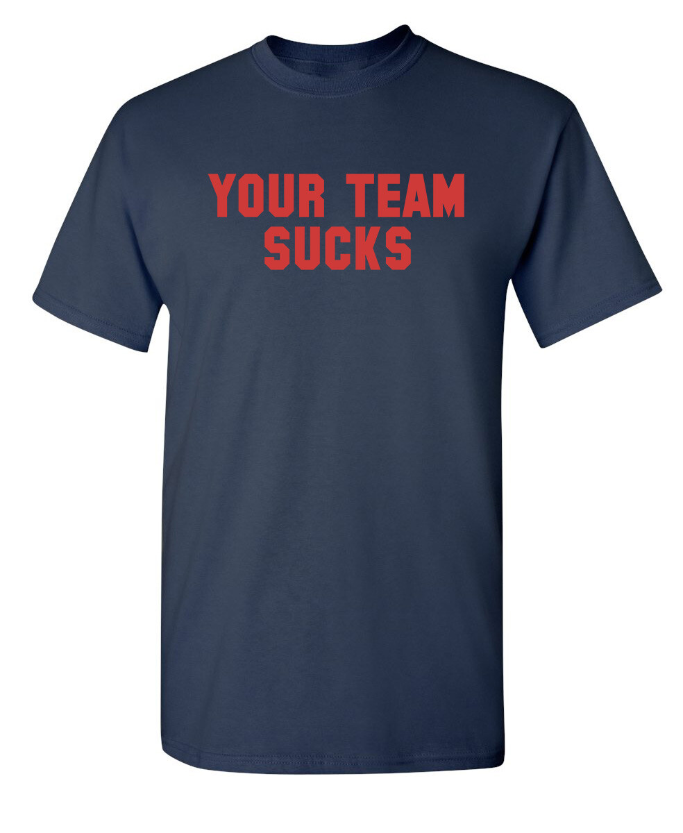 Your Team Sucks Sarcastic Humor Graphic Novelty Funny T Shirt