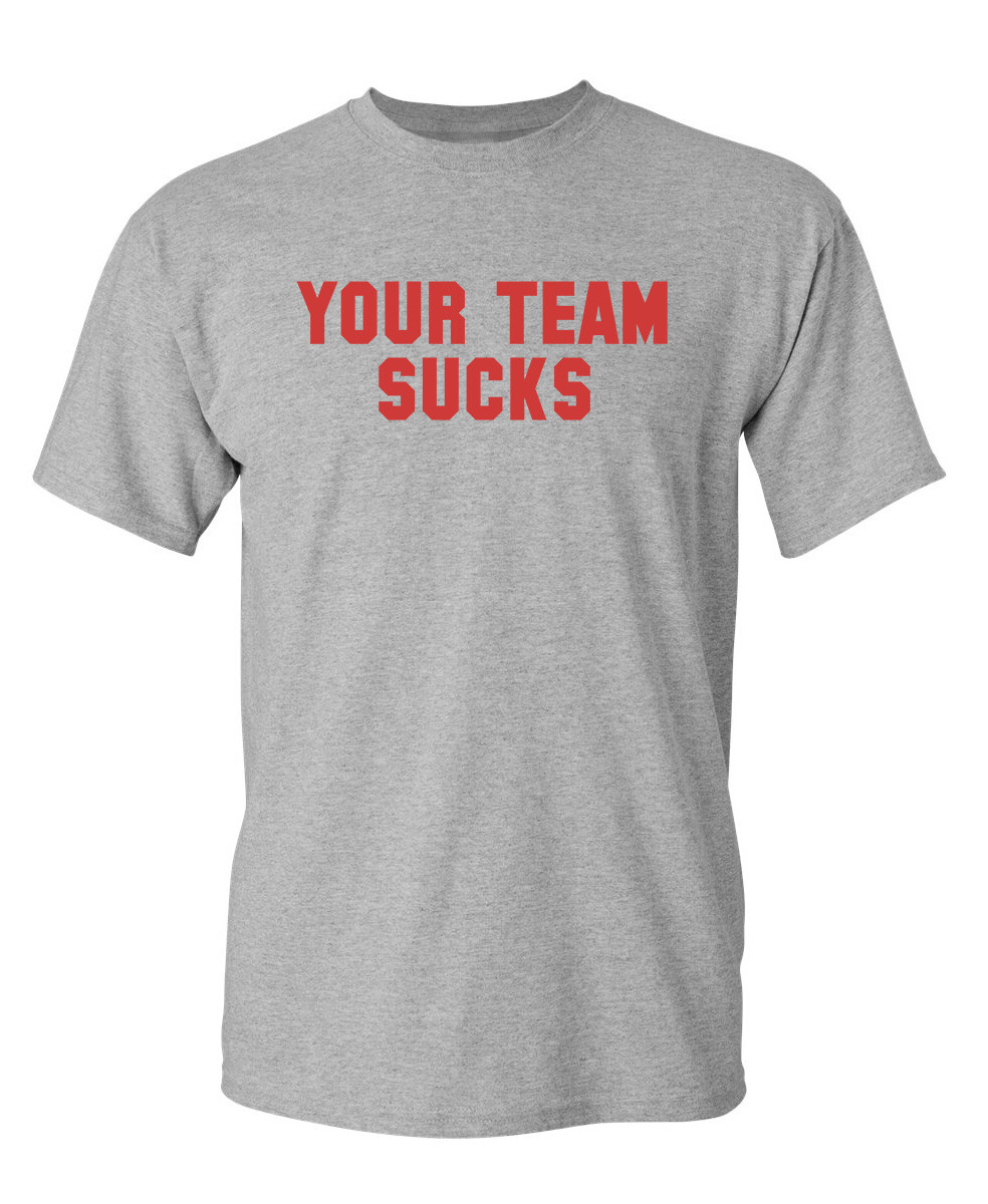 Your Team Sucks Sarcastic Humor Graphic Novelty Funny T Shirt