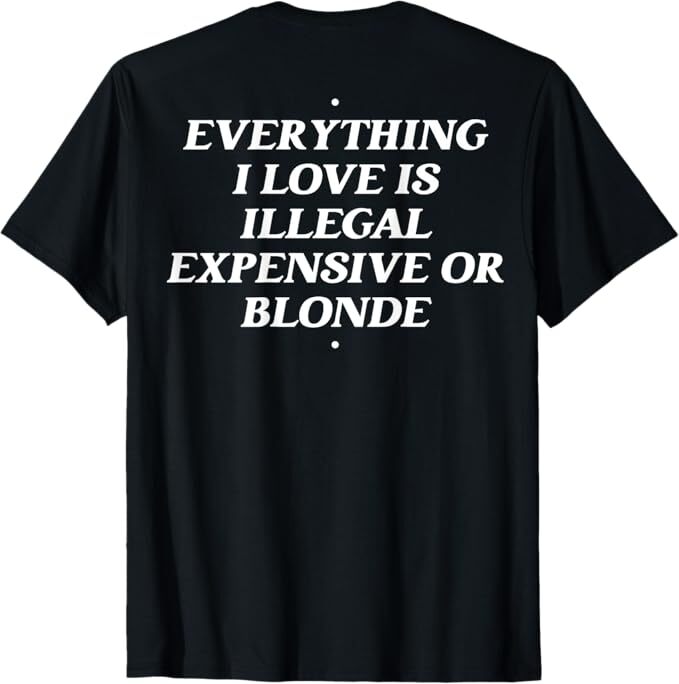 Everything I Love Is Illegal Expensive Or Blonde T-Shirt
