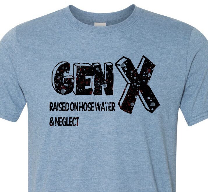 Gen X – Raised on Hose Water & Neglect – Adult Humor – Soft