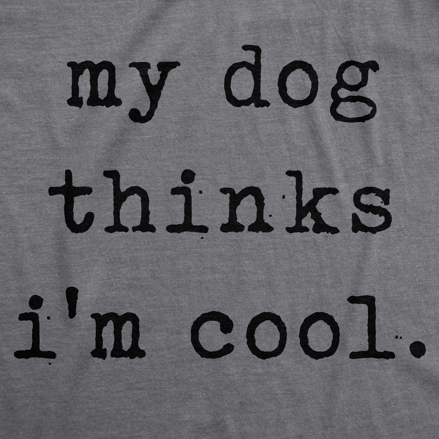 Mens My Dog Thinks Im Cool T shirt Funny Sarcastic Humor Novelty Puppy Tee