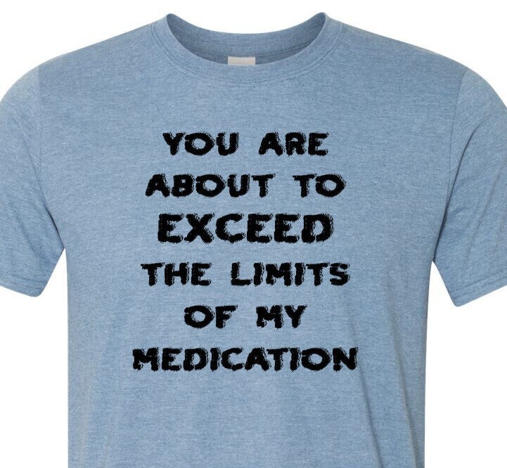 You Are About to Exceed the Limits of My Medication – Fast Shipping – Unisex