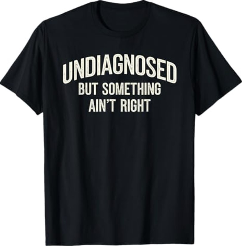 Undiagnosed But Something Ain’t Right Funny Saying T-Shirt