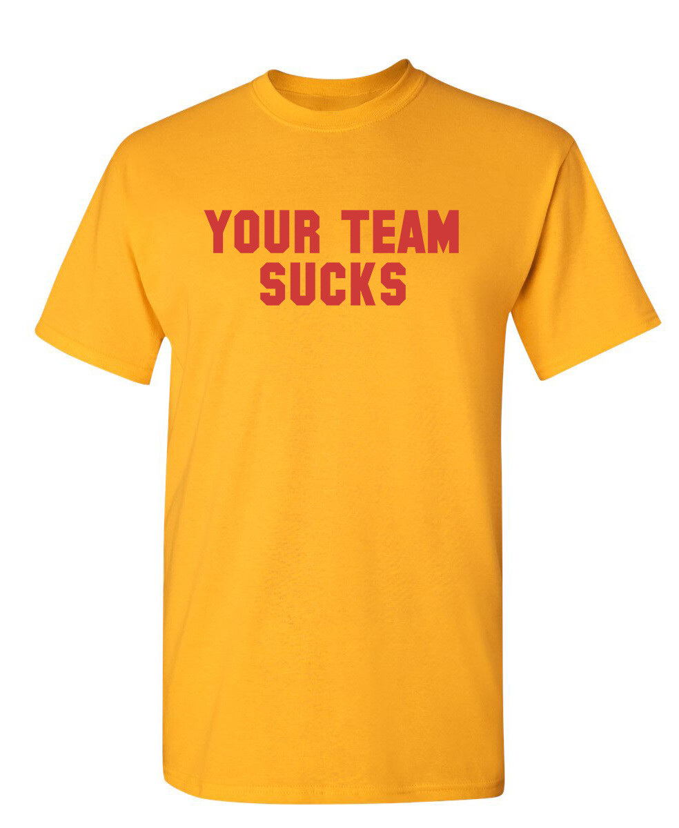 Your Team Sucks Sarcastic Humor Graphic Novelty Funny T Shirt
