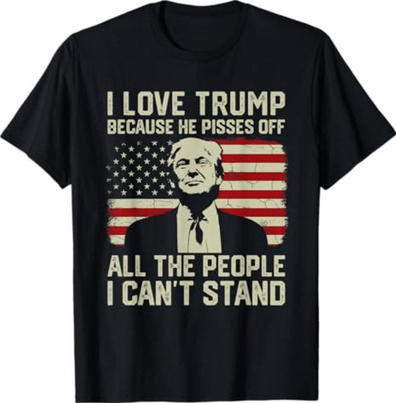 I Love Trump Because He Pisses Off The People I Can’t Stand T-Shirt S-3XL