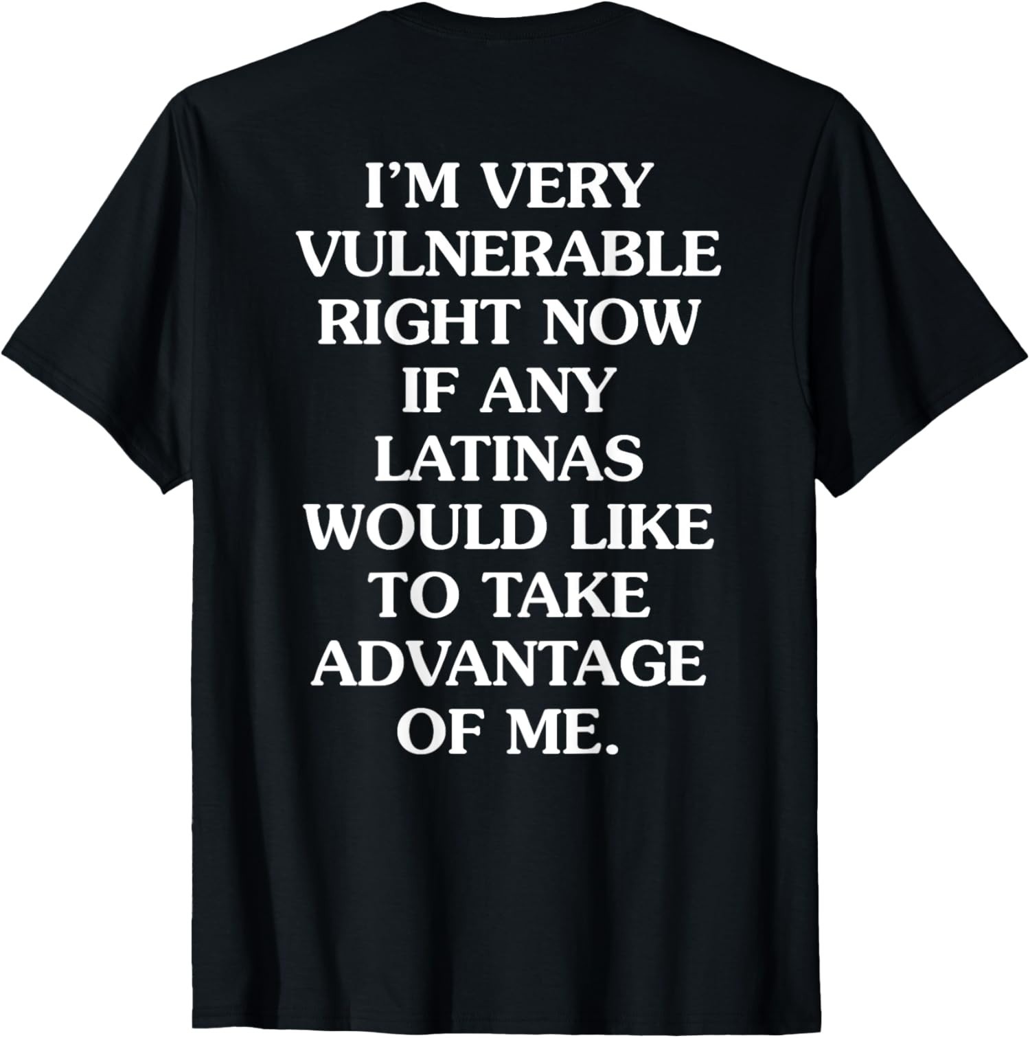 Im Very Vulnerable Right Now If Any Latinas Would Unisex (ON BACK) T-Shirt