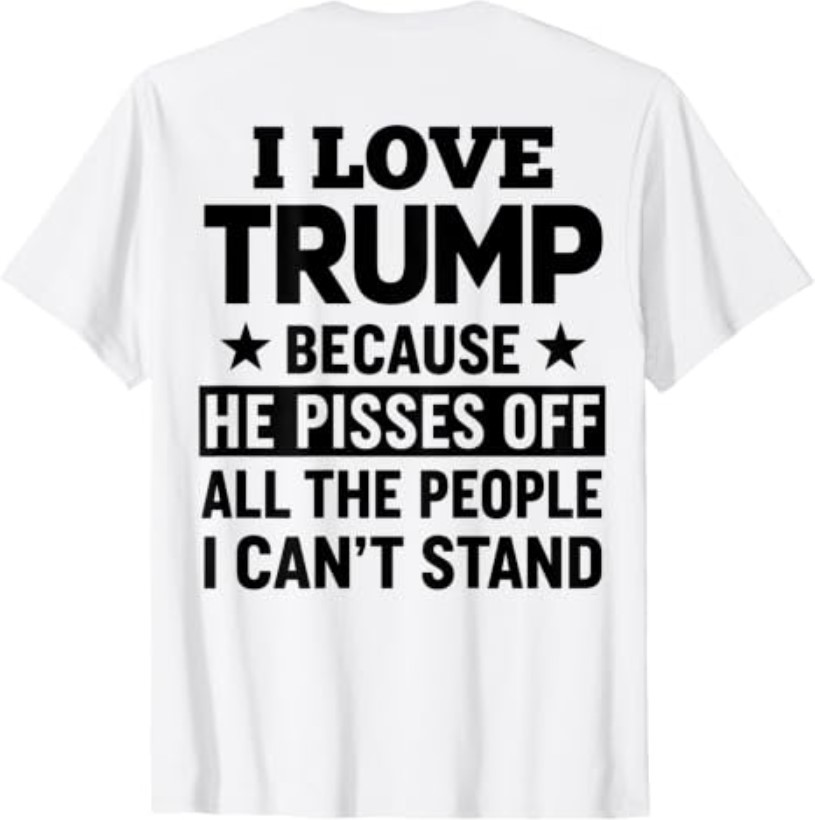 (ON Back) I Love Trump Because He Pisses Off The People T-Shirt