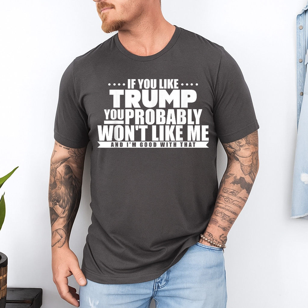 If You Like Trump You Won’t Like me Funny Anti-Trump T-Shirt