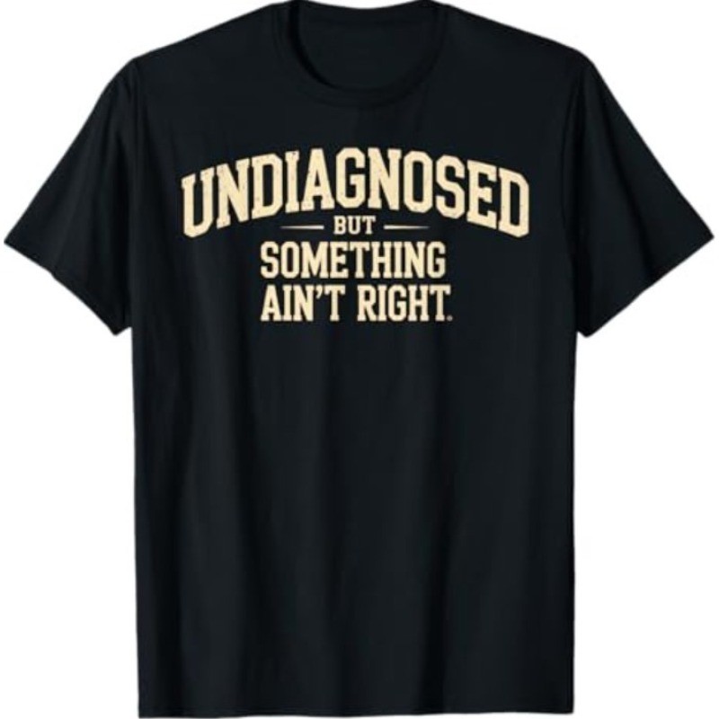 Undiagnosed But Something Ain’t Right Funny Humor 100% Cotton Unisex T-Shirt